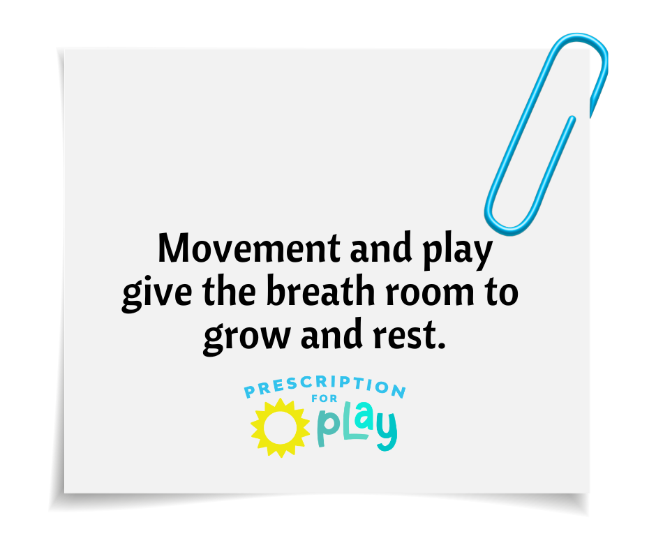 Quote graphic: Movement and play give the breath room to grow and rest — Prescription for Play